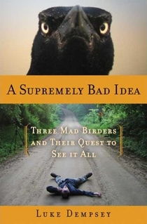cover of A Supremely Bad Idea: Three Mad Birders and Their Quest to See It All, by Luke Dempsey