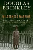 The Wilderness Warrior Theodore Roosevelt and the Crusade for America